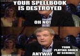 made at imgflip.com YOUR SPELLBOOK IS DESTROYED made with mematic OH NO! YOUR PLAYING ORDER ANYWAY OF SCRIBES