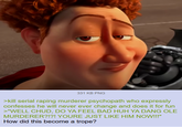 331 KB PNG >kill serial r----- murderer psychopath who expressly confesses he will never ever change and does it for fun >"WELL CHUD, DO YA FEEL BAD HUH YA DANG OLE MURDERER?!?! YOURE JUST LIKE HIM NOW!!!" How did this become a trope?