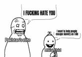 I F------ HATE YOU I want to help people (escape slavery as I did Pakistan's elite Literal Child