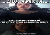 PEOPLE TOLD HER SHE SHOULDN'T BE QUEEN REGENT SHE THEN PROCEEDED TO PROVE THEY WERE ABSOLUTELY RIGHT. imgflip.com we will open the gates, we will shed no blood.