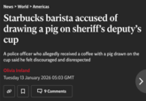 News > World > Americas Starbucks barista accused of drawing a pig on sheriff's deputy's cup A police officer who allegedly received a coffee with a pig drawn on the cup said he felt discouraged and disrespected Olivia Ireland Tuesday 13 January 2026 05:03 GMT 9 Comments >