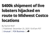 $400k shipment of live lobsters hijacked en route to Midwest Costco locations By Rachel Wolf | Published December 25, 2025 10:47am PST | Unusual | FOX Business