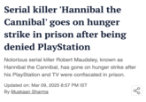 Serial killer 'Hannibal the Cannibal' goes on hunger strike in prison after being denied PlayStation Notorious serial killer Robert Maudsley, known as Hannibal the Cannibal, has gone on hunger strike after his PlayStation and TV were confiscated in prison. Updated on: Mar 09, 2025 8:57 PM IST By Muskaan Sharma