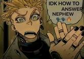 A version of the Enjin "good answer nephew" meme. This one reads, "idk how to answer nephew."