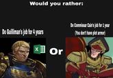 Would you rather: Do Guilliman's job for 4 years Xor Or Do Commissar Cain's job for 1 year (You don't have plot armor)