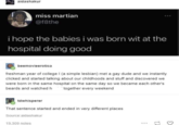 aidashakur miss martian @f8the i hope the babies i was born wit at the hospital doing good beemovieerotica freshman year of college I (a simple lesbian) met a gay dude and we instantly clicked and started talking about our childhoods and stuff and discovered we were born in the same hospital on the same day so we became each other's beards and watched h together every weekend tdwhisperer That sentence started and ended in very different places Source:aidashakur 19,309 notes 17