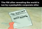 run The FBI after revealing the world is by a pedophilic corporate elite: TO-DOList NOTHING