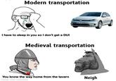 Modern transportation WOB EC 300 I have to sleep in you so I don't get a DUI Medieval transportation You know the way home from the tavern made with mematic Neigh