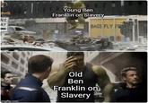 NE AY Young Ben Franklin on Slavery BAGS FLY FRE imgflip.com Old Ben Franklin on Slavery