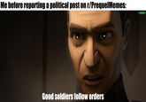 Me before reporting a political post on r/PrequelMemes: u/Hjalle1 Good soldiers follow orders