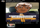 petqlzs @petqlzs · 16h That's quite enough GAY Don't go to Ash Wednesday mass at a rival parish. horse dentist @equine___... · 1d Don't go to Ash Wednesday mass at a rival parish.
