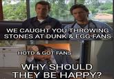 WE CAUGHT YOU THROWING STONES AT DUNK & EGG FANS HOTD & GOT FANS WHY SHOULD THEY BE HAPPY?
