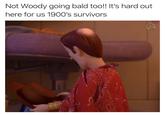 An image macro meme of Woody balding. It is about being a 1900s survivor.
