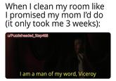 When I clean my room like I promised my mom I'd do (it only took me 3 weeks): w/Puzzleheaded_Step468 I am a man of my word, Viceroy