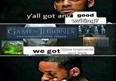 y'all got any good writing? GAME OF THRONES THE COMPLETE SIXTH SEASON we got hype moments and aura