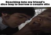 Reaching into my friend's dice bag to borrow a couple d6s imgflip.com