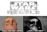 STAR WARS REBELS W PEOPLE WHO DON'T KNOW PEOPLE WHO KNOW