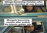 Vikings becoming christian after pillaging churches all over Europe Mongols becoming muslim after ending the Islamic golden age
