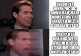 CO imgflip.com THE PARTY WHEN FACING DOWN MAN-MADE MONSTROSITIES THAT CAN KILL IN A SINGLE ATTACK THE PARTY DEALING WITH A REINFORCED TITANIUM DOOR ON A SPACESHIP