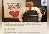 This McDonald's is Locally Owned and Operated M Trump is even more of a n----- candidate now. >gold plated everything with his name on it >multiple baby mamas >mugshot >34 felonies >dindu nuffin >got shot >worked at McDonald's for a day and quit