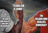 THE BARD WHO IDEALIZES MILITARY DICTATORSHIP. imgflip.com "FEUDALISM IS DUMB" THE PALADIN WHO IDEALIZES DEMOCRACY