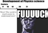 Development of Physics science Century: 17 18 19 20 21 Wow! The world is much easier to understand now! FUUUUCK