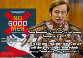 WARHAMMER 40.000 NO GOOD MEN A WARHAMMER CRIME ANTHOLOGY Better call Saul template No good men bookcover Ministorum robes by Ilia Bodaikin CHRIS WRAIGHT | DARIUS HINKS GARETH HANRAHAN | GRAHAM MCNEILL GUV HALEY | MARC COLLINS | NICK KVME Your honour, "racism" is between humans, right? So it can not "racism", because we call the grey-tinged-skin ethnic group "mutants" or "abhuman".