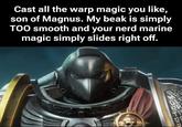 Cast all the warp magic you like, son of Magnus. My beak is simply TOO smooth and your nerd marine magic simply slides right off. SAN MA GL OR 미미 TI