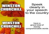 WINSTON CHURCHILL Speek clearly in your speech to the country WINSTON CHURCHILL imgflip.com have a grand total of twenty comprehensible words