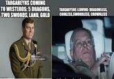 TARGAREYNS COMING TO WESTEROS: 5 DRAGONS, TWO SWORDS, LAND, GOLD TARGARYENS LEAVING: DRAGONLESS, COINLESS,SWORDLESS, CROWNLESS imgflip.com gettyimages Credit David Montgomery