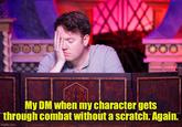 0000 000 CRITICAL ROLEX My DM when my character gets through combat without a scratch. Again. imgflip.com