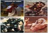I damned my Legion I Tortured my Legion I decimated my Legion
