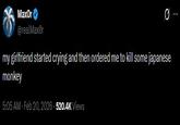 MaxOr @realMaxor my girlfriend started crying and then ordered me to kill some japanese monkey 5:05 AM - Feb 20, 2026-520.4K Views