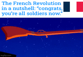 The French Revolution in a nutshell: "congrats, you're all soldiers now." imgflip.com