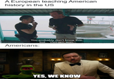 A European teaching American history in the US You probably don't know this, but... Vietnam won. Americans: imgflip.com YES, WE KNOW