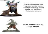 WARHAMMER COMMUNITY me analysing my opponents turn and planning how best to exploit his mistakes me executing my turn