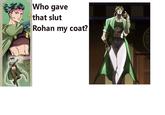 Who gave that slut Rohan my coat?