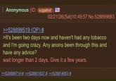 Anonymous (ID: vugathnf) = 02/21/26(Sat) 10:49:57 No.528899663 >>528899519 (OP) # >It's been two days now and haven't had any tobacco and I'm going crazy. Any anons been through this and have any advice? wait longer than 2 days. Give it a few years. >>528899714 # >>528901837 # >>528914853 #