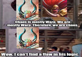 Chaos is mostly Warp. We are mostly Warp. Therefore, we are chaos. Wow, I can't find a flaw in his logic. imgflip.com