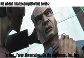 Me when I finally complete this series: u/Hjallet I'm free... Forget the mission... Oh, the nightmare... I'm... Free