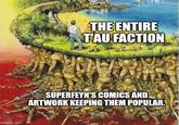 imgflip.com THE ENTIRE T'AU FACTION SUPERFEYN'S COMICS AND ARTWORK KEEPING THEM POPULAR.