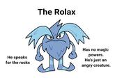 The Rolax He speaks for the rocks Has no magic powers. He's just an angry creature.