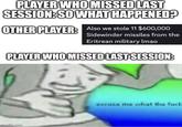 PLAYER WHO MISSED LAST SESSION: SO WHAT HAPPENED? OTHER PLAYER: Also we stole 11 $600,000 Sidewinder missiles from the Eritrean military lmao PLAYER WHO MISSED LAST SESSION: imgflip.com excuse me what the f---
