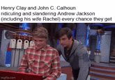 Henry Clay and John C. Calhoun ridiculing and slandering Andrew Jackson (including his wife Rachel) every chance they get ԼՈՐ imgflip.com