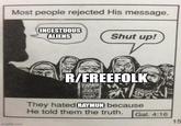 Most people rejected His message. imgflip.com INCESTUOUS ALIENS Shut up! R/FREEFOLK They hated RAYMUN because He told them the truth. Gal. 4:16 15