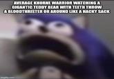 AVERAGE KHORNE WARRIOR WATCHING A GIGANTIC TEDDY BEAR WITH TEETH THROW A BLOODTHRISTER OR AROUND LIKE A HACKY SACK imgflip.com