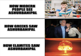 HOW MODERN PEOPLE SEE ASHURBANIPAL HOW GREEKS SAW ASHURBANIPAL HOW ELAMITES SAW ASHURBANIPAL