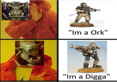 "Im a Ork" "Im a Digga'