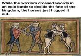 While the warriors crossed swords in an epic battle to decide the fate of the kingdom, the horses just hugged it out... made with mematic