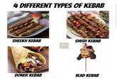 4 DIFFERENT TYPES OF KEBAB SHEEKH KEBAB SHISH KEBAB DONER KEBAB VLAD KEBAB